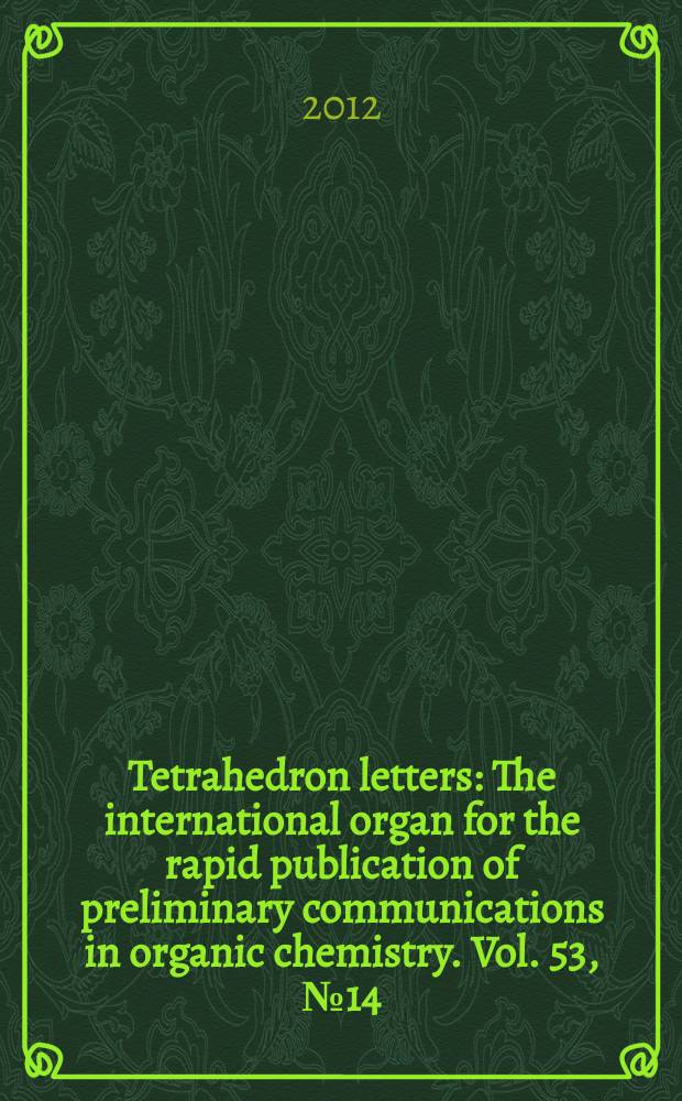 Tetrahedron letters : The international organ for the rapid publication of preliminary communications in organic chemistry. Vol. 53, № 14