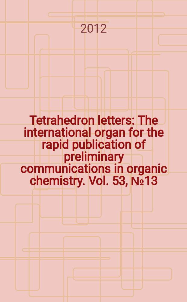 Tetrahedron letters : The international organ for the rapid publication of preliminary communications in organic chemistry. Vol. 53, № 13