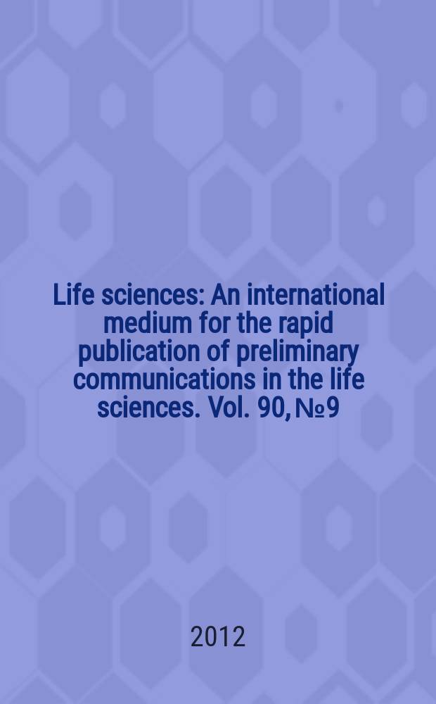 Life sciences : An international medium for the rapid publication of preliminary communications in the life sciences. Vol. 90, № 9/10