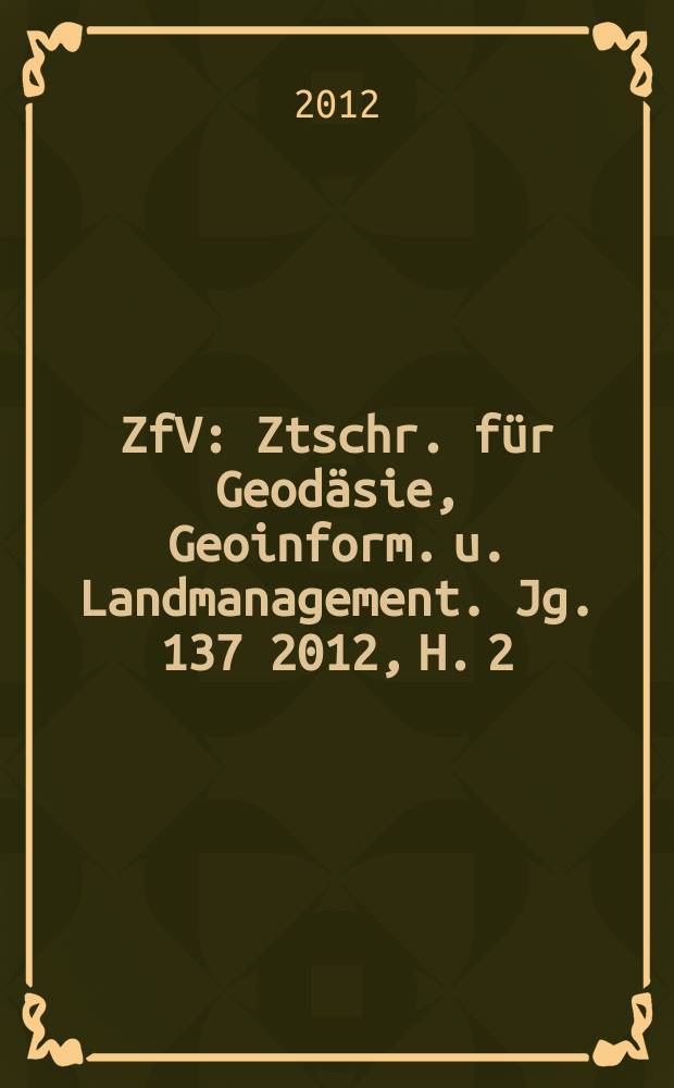 ZfV : Ztschr. für Geodäsie ,Geoinform. u. Landmanagement. Jg. 137 2012, H. 2