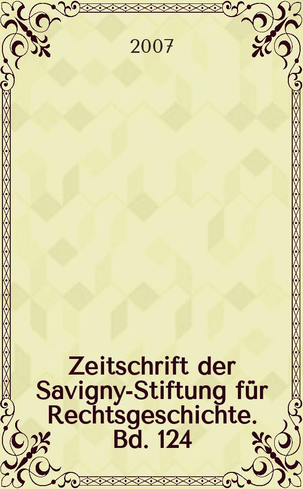 Zeitschrift der Savigny-Stiftung für Rechtsgeschichte. Bd. 124