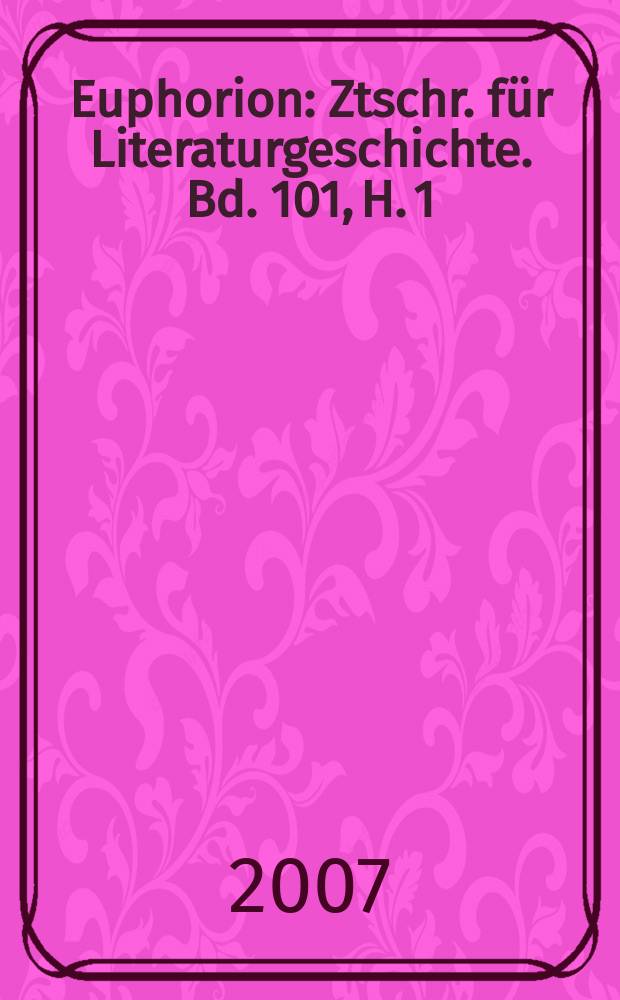 Euphorion : Ztschr. für Literaturgeschichte. Bd. 101, H. 1