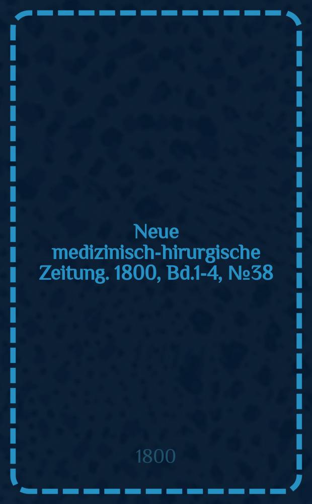 Neue medizinisch -chirurgische Zeitung. 1800, Bd.1-4, №38