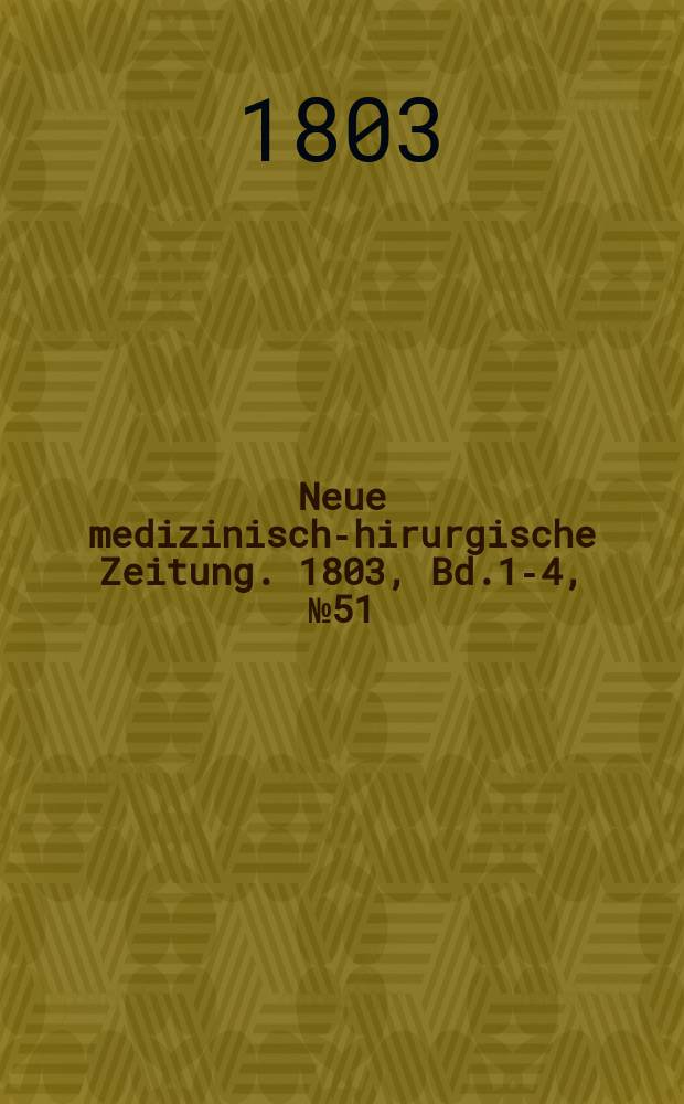 Neue medizinisch -chirurgische Zeitung. 1803, Bd.1-4, №51