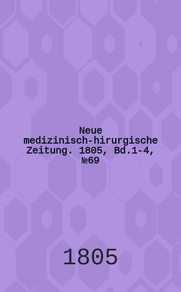 Neue medizinisch -chirurgische Zeitung. 1805, Bd.1-4, №69
