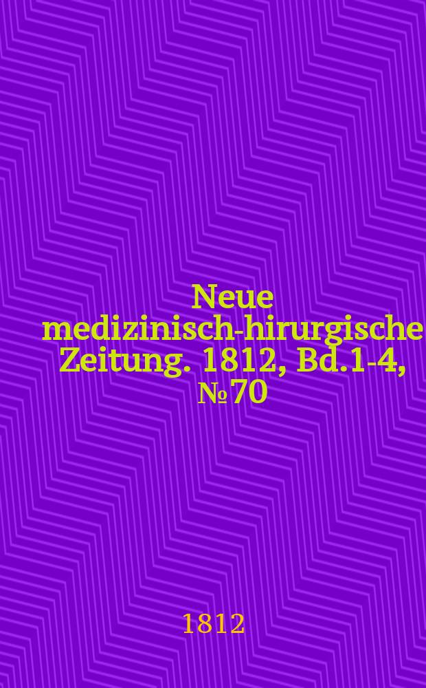 Neue medizinisch -chirurgische Zeitung. 1812, Bd.1-4, №70
