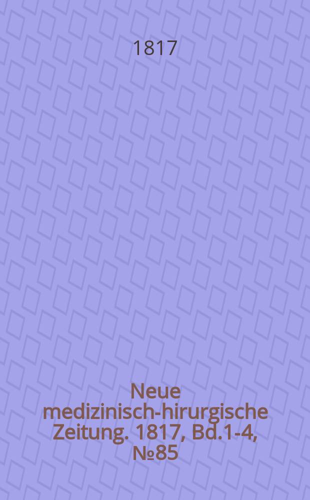 Neue medizinisch -chirurgische Zeitung. 1817, Bd.1-4, №85