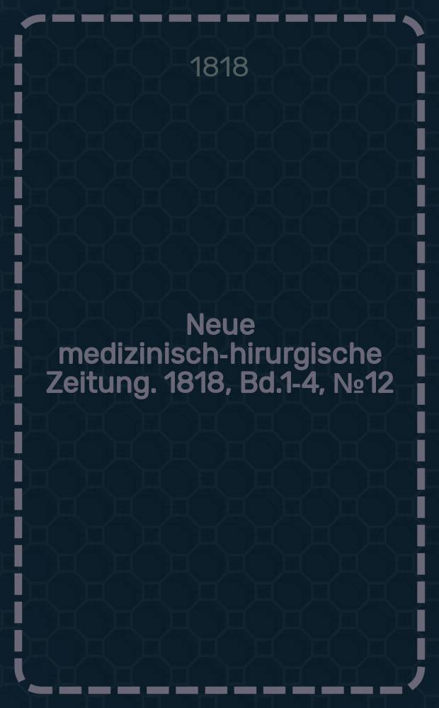Neue medizinisch -chirurgische Zeitung. 1818, Bd.1-4, №12