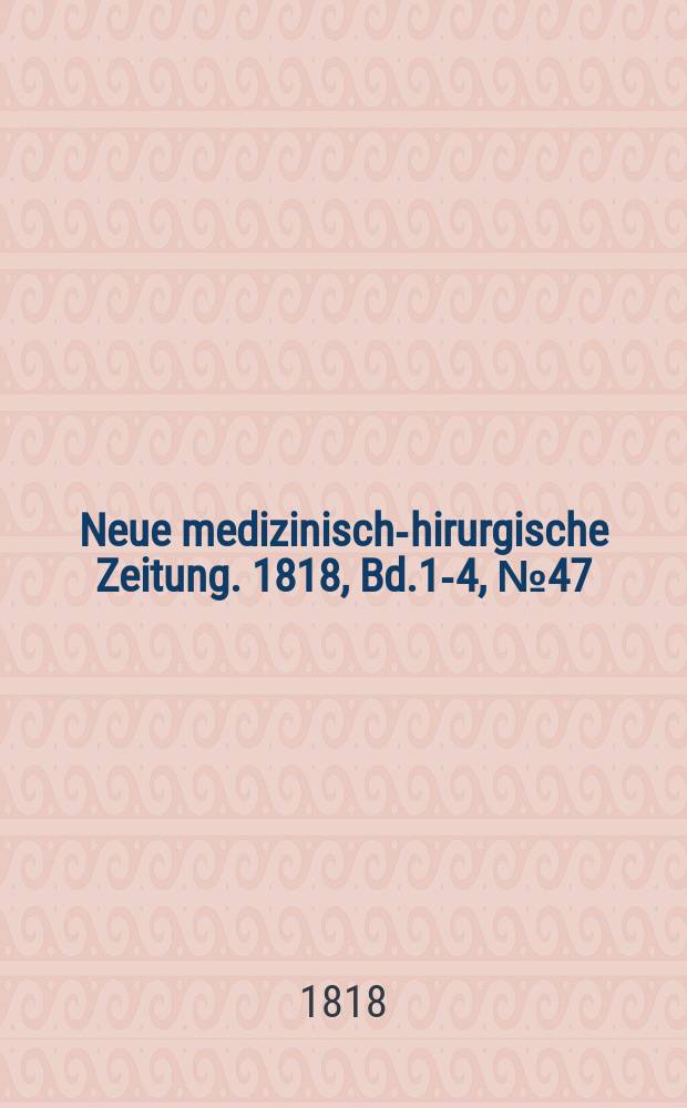 Neue medizinisch -chirurgische Zeitung. 1818, Bd.1-4, №47