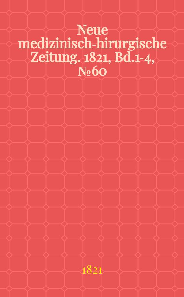 Neue medizinisch -chirurgische Zeitung. 1821, Bd.1-4, №60