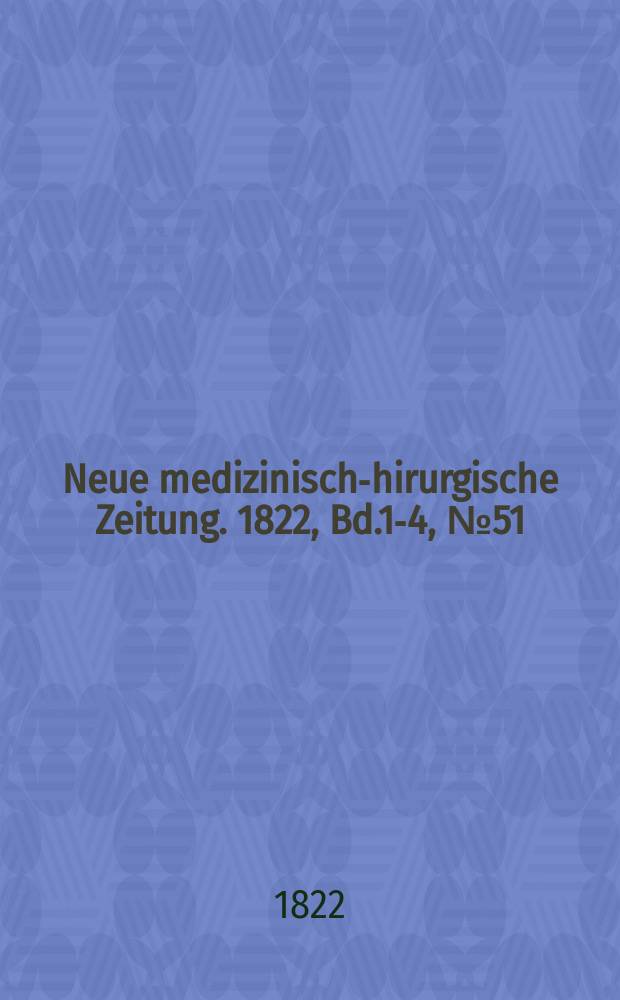 Neue medizinisch -chirurgische Zeitung. 1822, Bd.1-4, №51