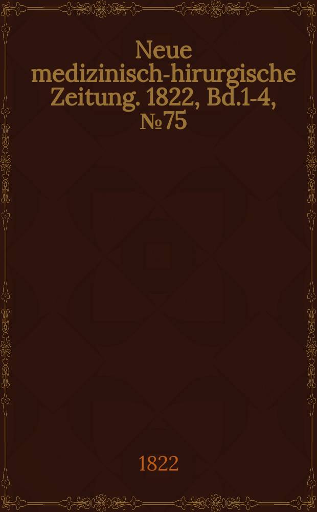 Neue medizinisch -chirurgische Zeitung. 1822, Bd.1-4, №75