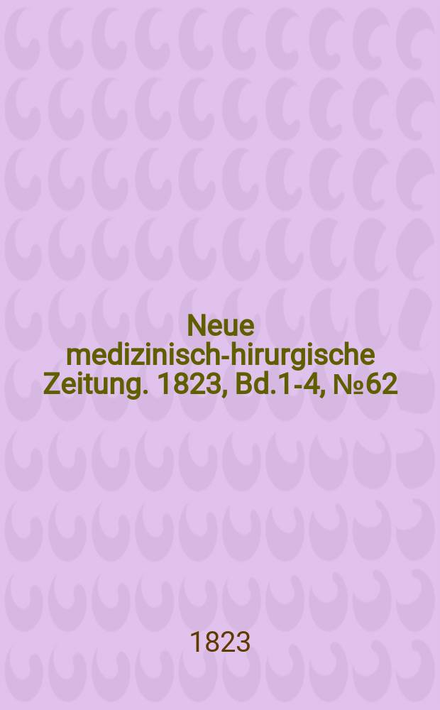 Neue medizinisch -chirurgische Zeitung. 1823, Bd.1-4, №62