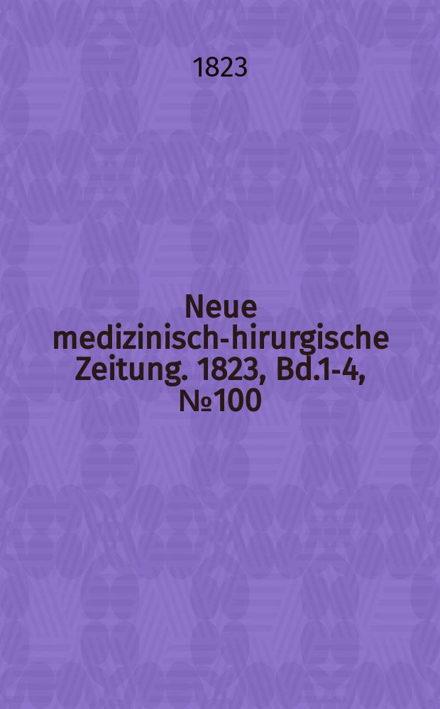 Neue medizinisch -chirurgische Zeitung. 1823, Bd.1-4, №100