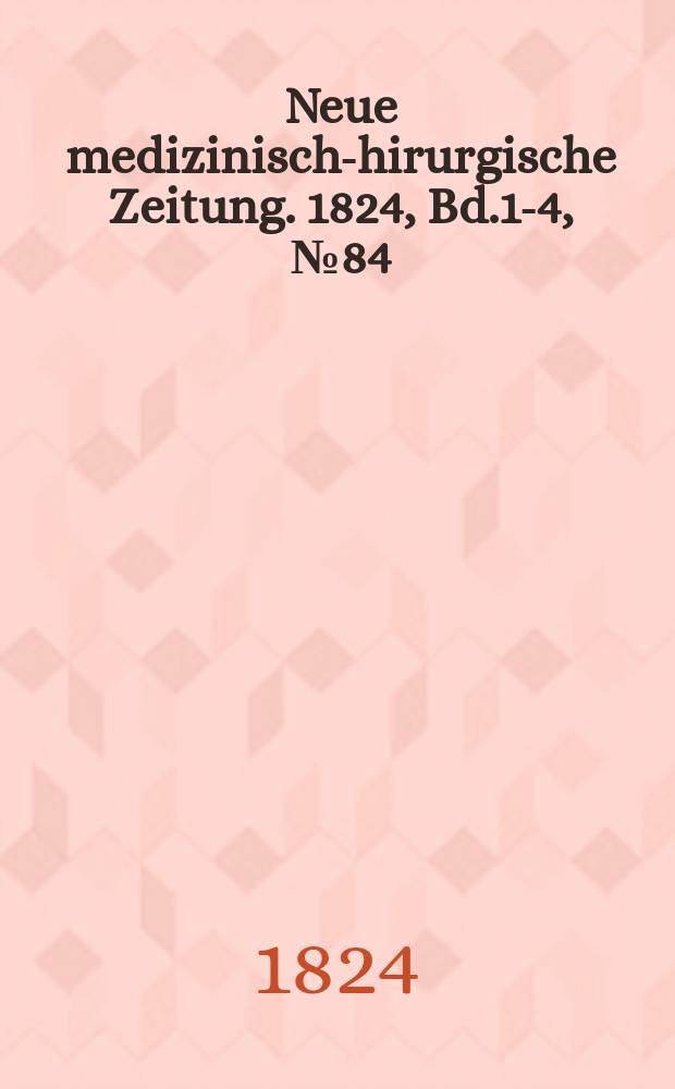 Neue medizinisch -chirurgische Zeitung. 1824, Bd.1-4, №84