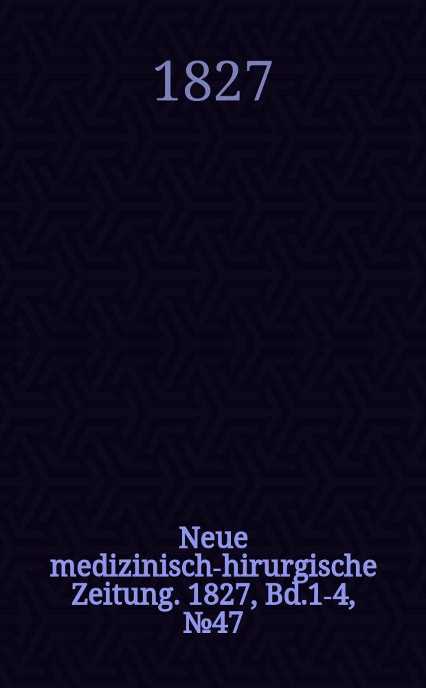 Neue medizinisch -chirurgische Zeitung. 1827, Bd.1-4, №47