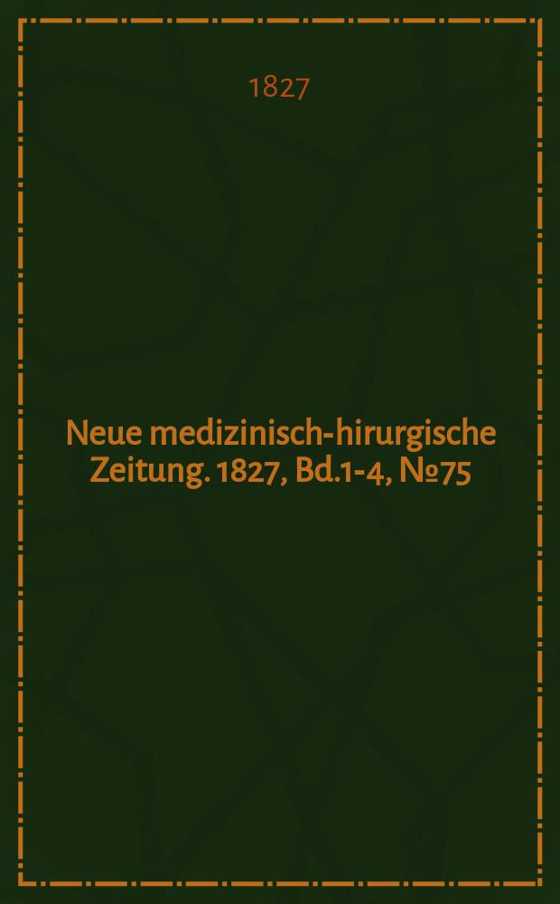 Neue medizinisch -chirurgische Zeitung. 1827, Bd.1-4, №75