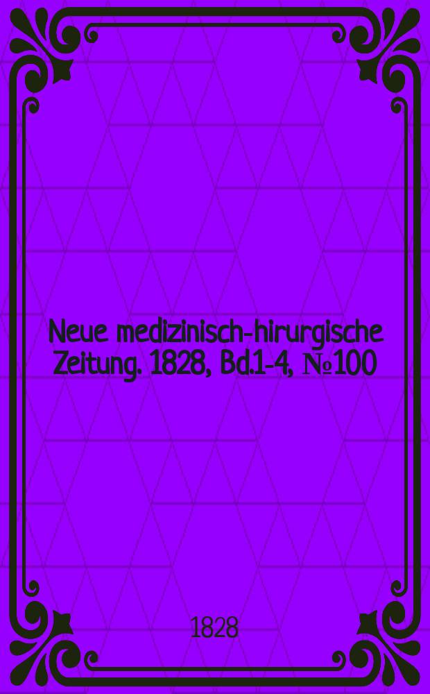 Neue medizinisch -chirurgische Zeitung. 1828, Bd.1-4, №100