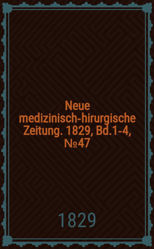 Neue medizinisch -chirurgische Zeitung. 1829, Bd.1-4, №47