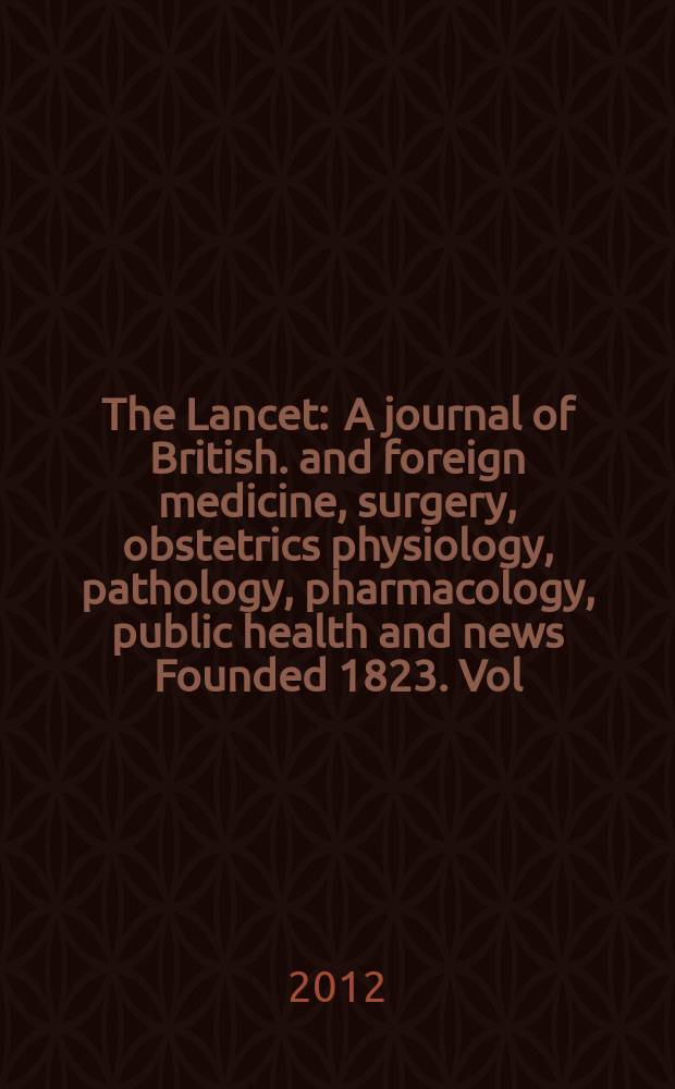 The Lancet : A journal of British. and foreign medicine, surgery, obstetrics physiology, pathology, pharmacology , public health and news Founded 1823. Vol. 379, № 9819