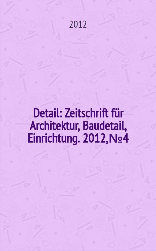 Detail : Zeitschrift f&uuml;r Architektur, Baudetail, Einrichtung. 2012, № 4