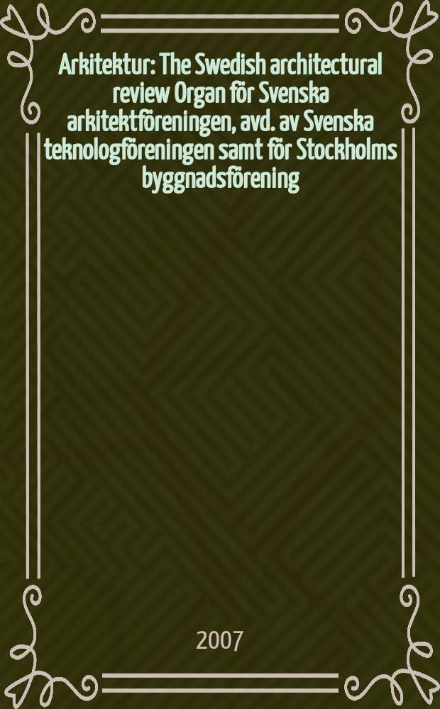 Arkitektur : The Swedish architectural review Organ för Svenska arkitektföreningen, avd. av Svenska teknologföreningen samt för Stockholms byggnadsförening. 2007, № 4