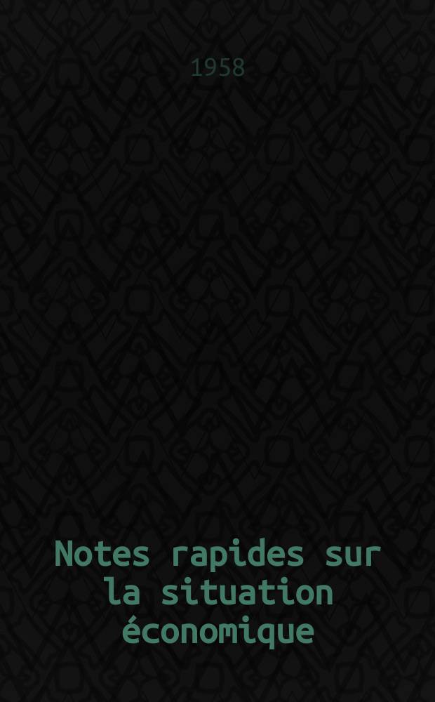 Notes rapides sur la situation économique : (Marches mondiaux - conjoncture étrangère). Année9 1958, №477