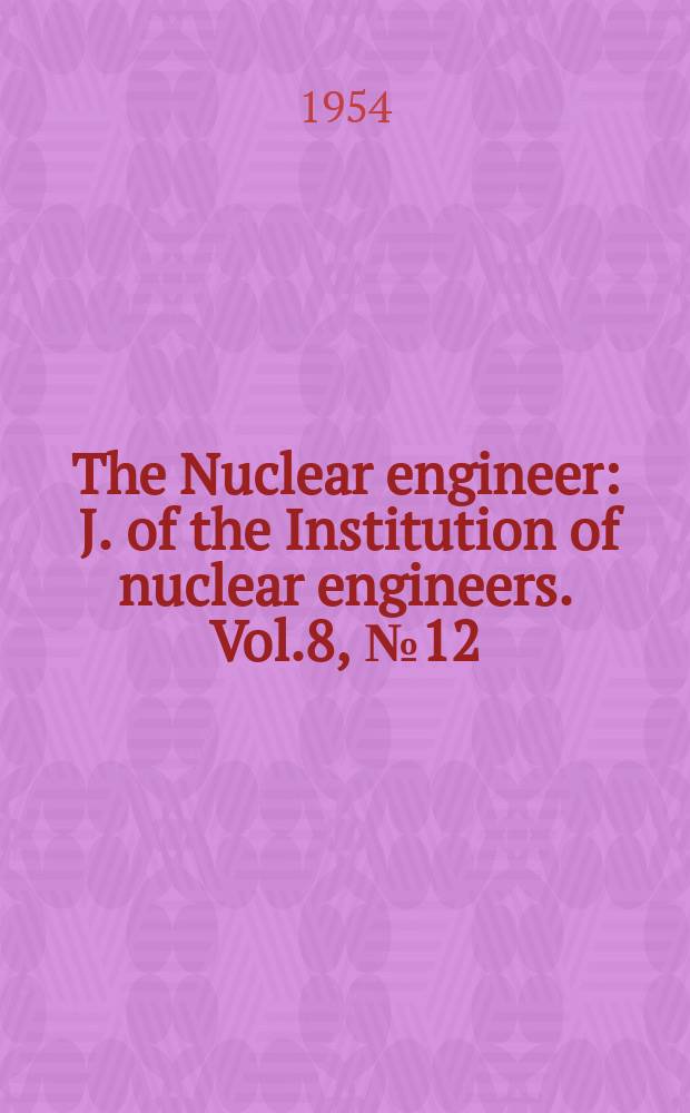 The Nuclear engineer : J. of the Institution of nuclear engineers. Vol.8, №12