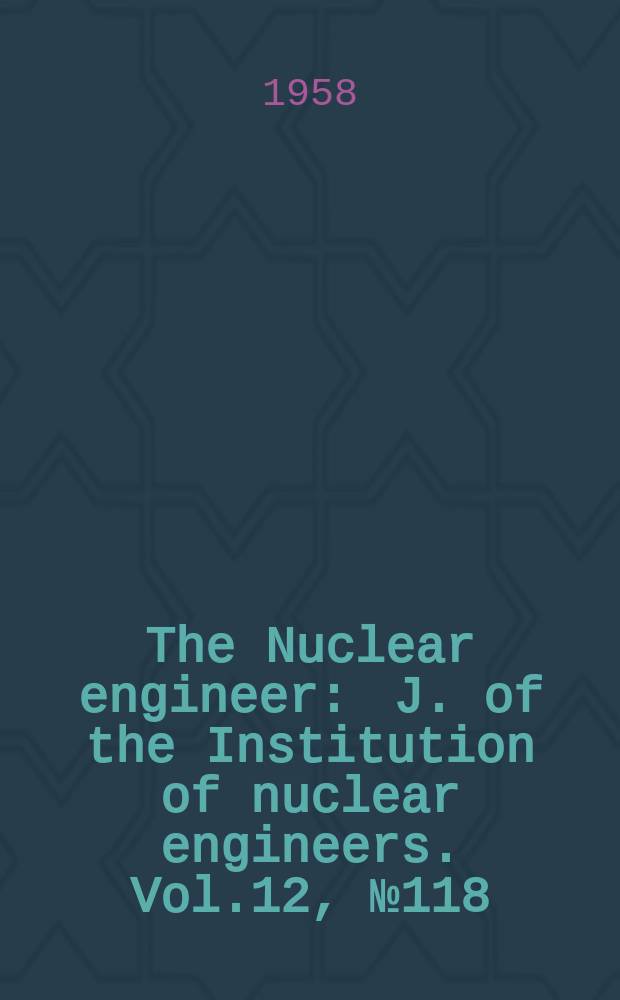 The Nuclear engineer : J. of the Institution of nuclear engineers. Vol.12, №118