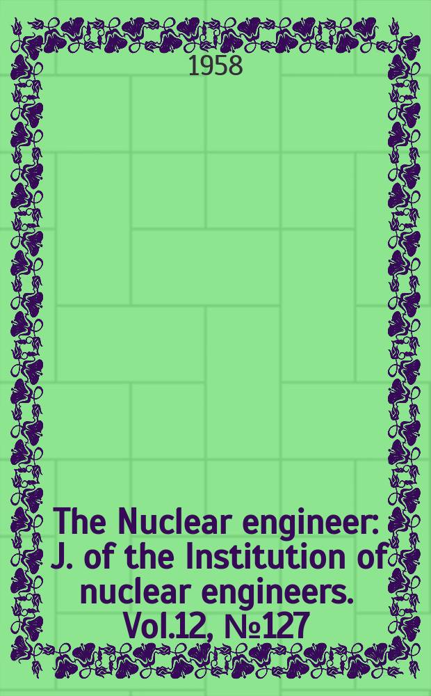 The Nuclear engineer : J. of the Institution of nuclear engineers. Vol.12, №127