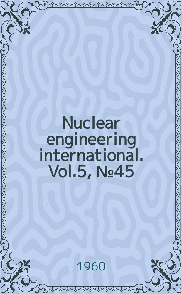 Nuclear engineering international. Vol.5, №45