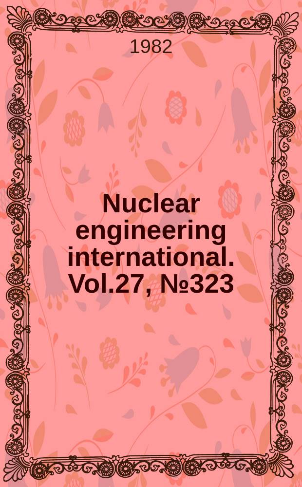 Nuclear engineering international. Vol.27, №323