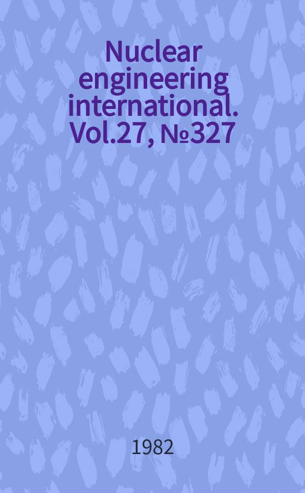 Nuclear engineering international. Vol.27, №327