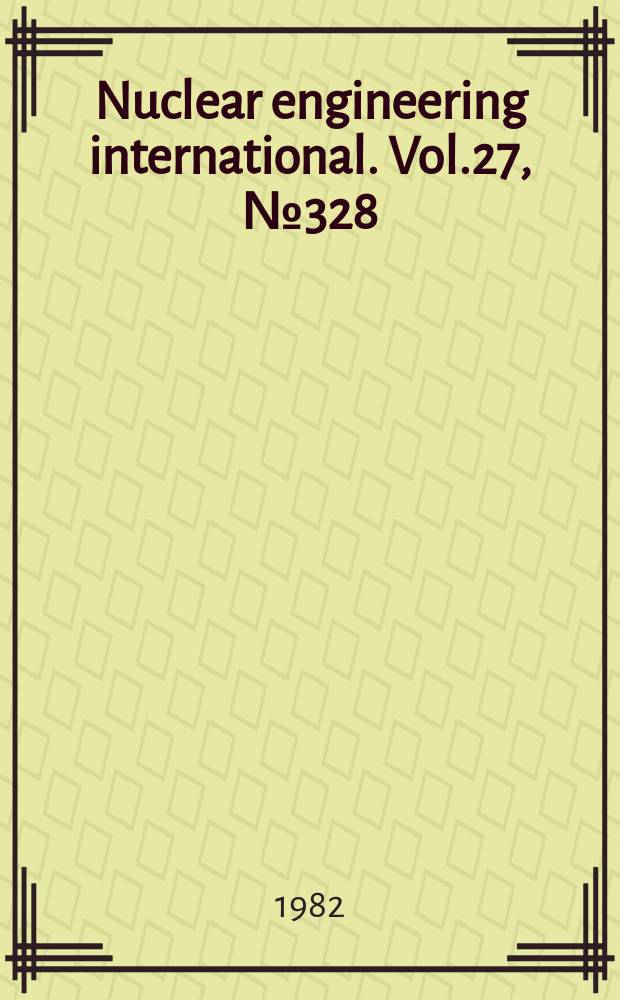 Nuclear engineering international. Vol.27, №328
