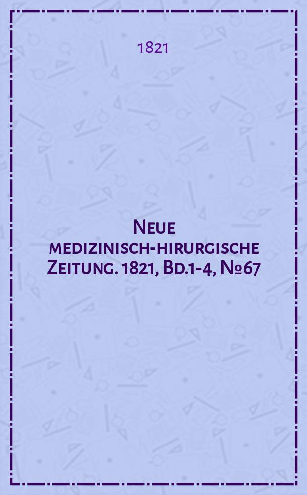 Neue medizinisch -chirurgische Zeitung. 1821, Bd.1-4, №67