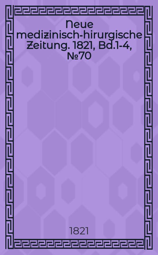 Neue medizinisch -chirurgische Zeitung. 1821, Bd.1-4, №70