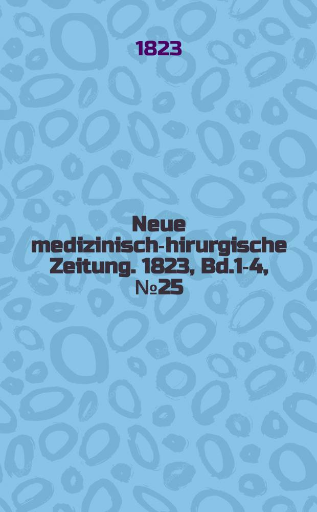 Neue medizinisch -chirurgische Zeitung. 1823, Bd.1-4, №25