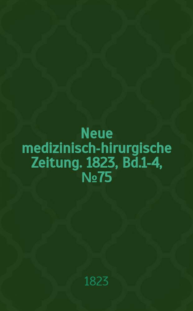 Neue medizinisch -chirurgische Zeitung. 1823, Bd.1-4, №75