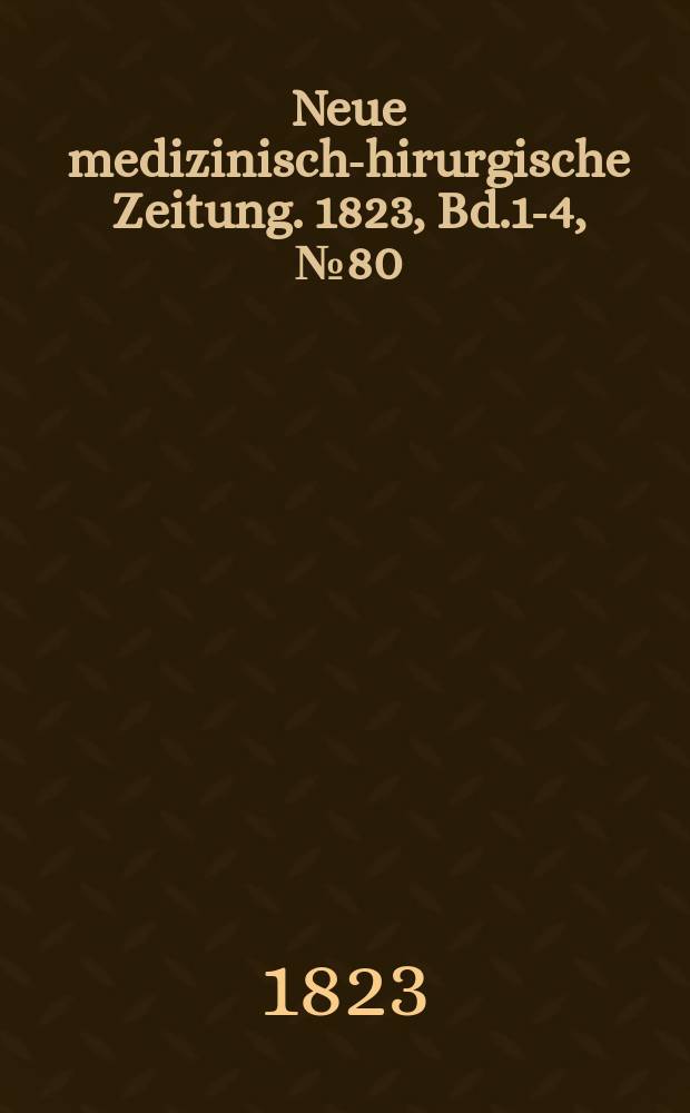 Neue medizinisch -chirurgische Zeitung. 1823, Bd.1-4, №80