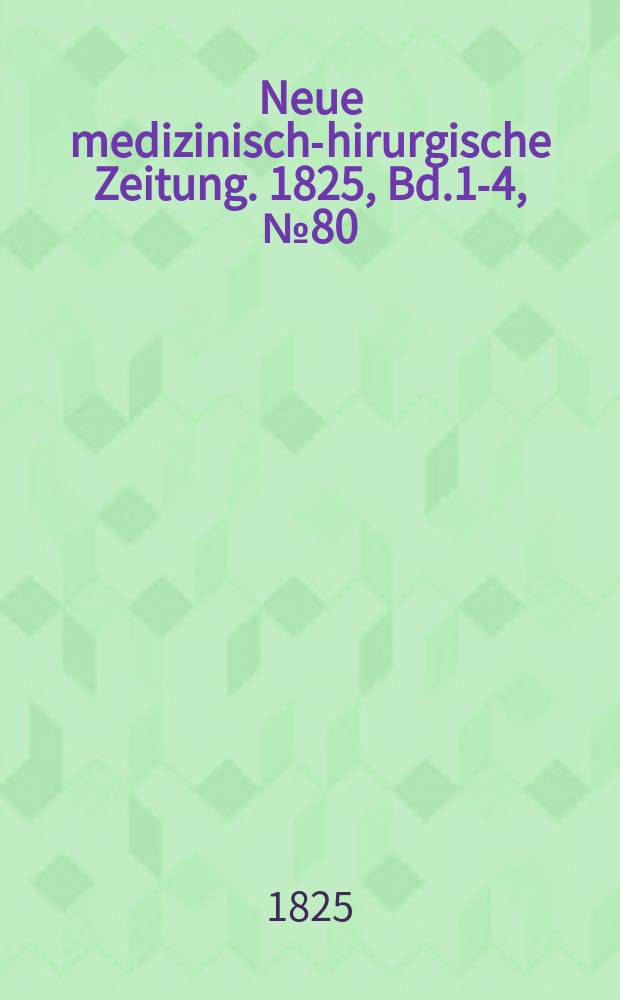 Neue medizinisch -chirurgische Zeitung. 1825, Bd.1-4, №80