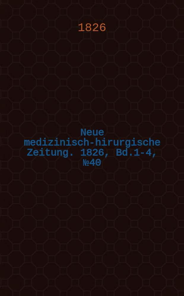 Neue medizinisch -chirurgische Zeitung. 1826, Bd.1-4, №40