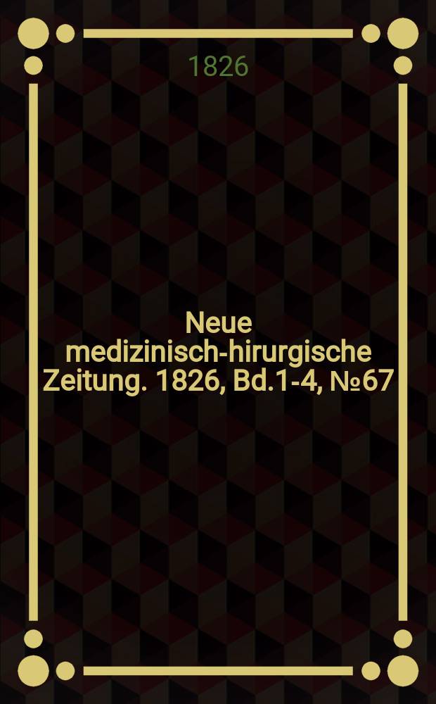 Neue medizinisch -chirurgische Zeitung. 1826, Bd.1-4, №67
