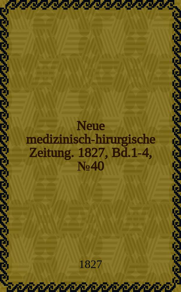 Neue medizinisch -chirurgische Zeitung. 1827, Bd.1-4, №40