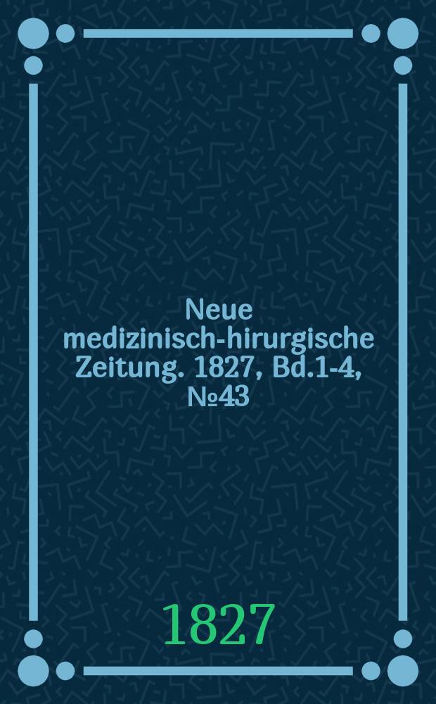 Neue medizinisch -chirurgische Zeitung. 1827, Bd.1-4, №43