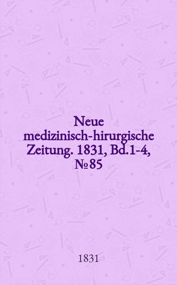 Neue medizinisch -chirurgische Zeitung. 1831, Bd.1-4, №85