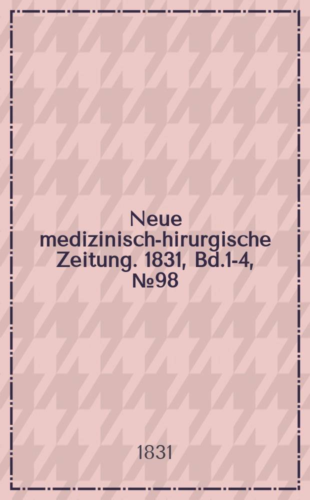 Neue medizinisch -chirurgische Zeitung. 1831, Bd.1-4, №98