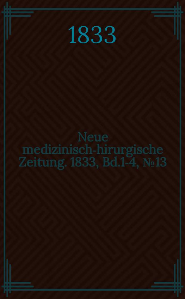 Neue medizinisch -chirurgische Zeitung. 1833, Bd.1-4, №13