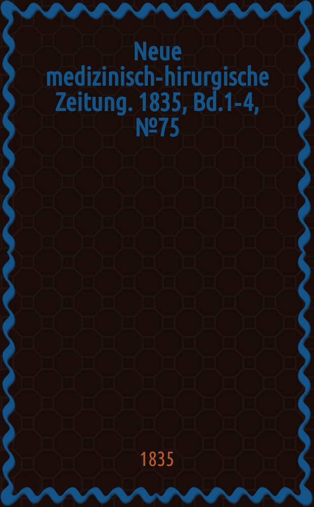 Neue medizinisch -chirurgische Zeitung. 1835, Bd.1-4, №75