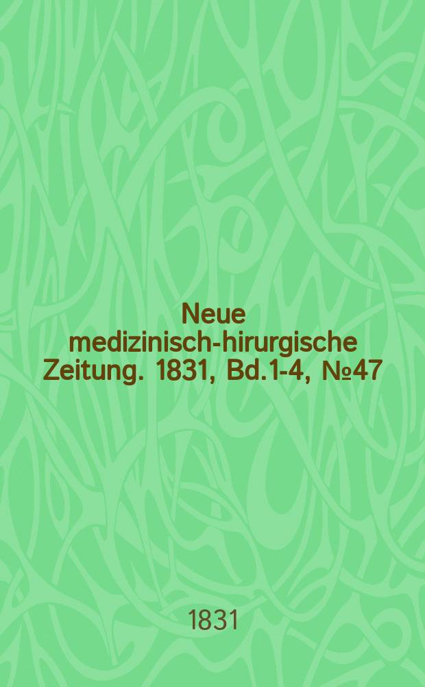 Neue medizinisch -chirurgische Zeitung. 1831, Bd.1-4, №47