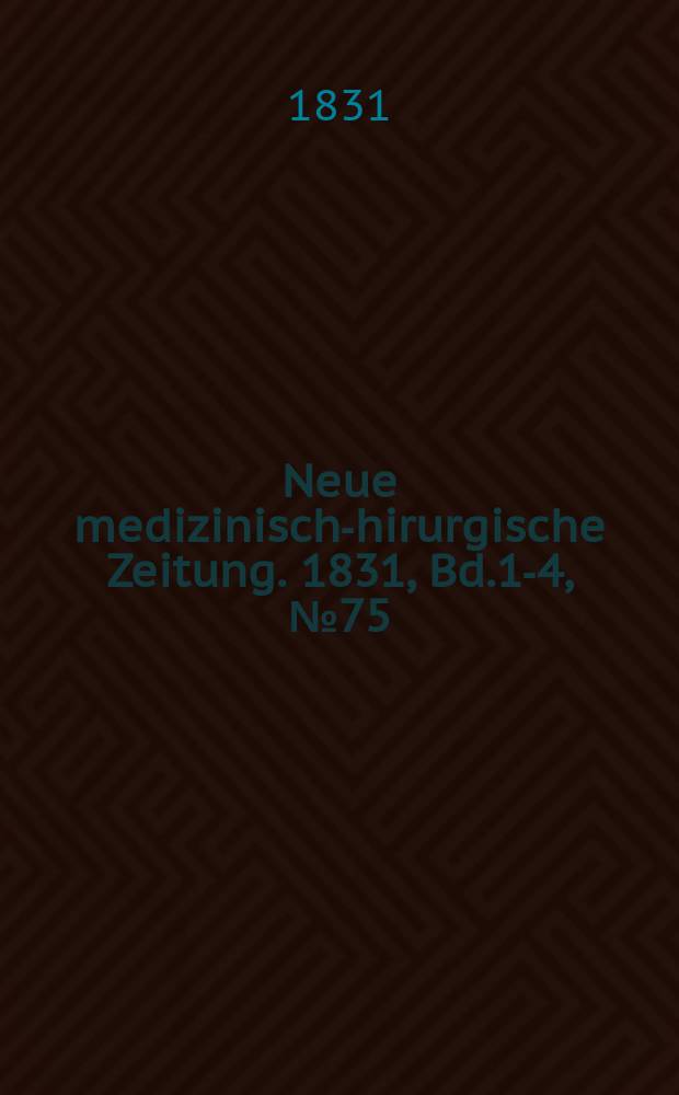 Neue medizinisch -chirurgische Zeitung. 1831, Bd.1-4, №75